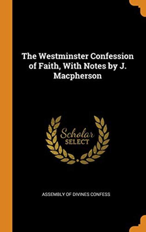 

The Westminster Confession Of Faith With Notes By J Macpherson By Assembly Of Divines Confess - Hardcover