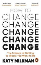 How to Change: The Science of Getting from Where You Are to Where You Want to Be,Paperback,ByMilkman, Katy