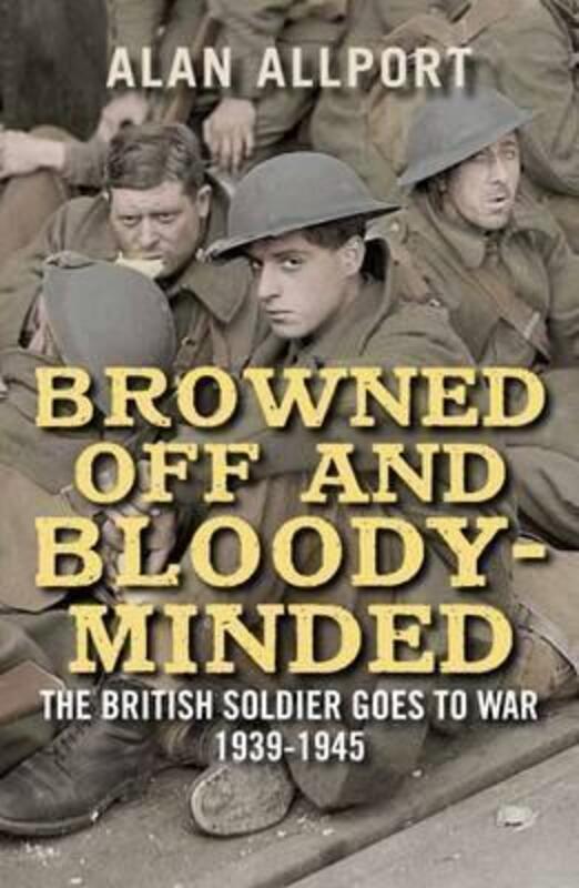 Browned Off and Bloody-Minded: The British Soldier Goes to War 1939-1945.paperback,By :Allport, Alan