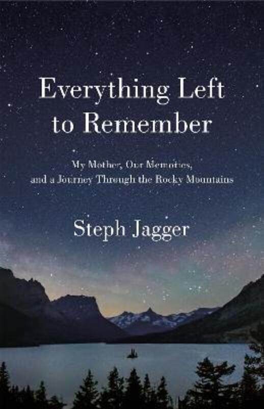 

Everything Left to Remember: My Mother, Our Memories, and a Journey Through the Rocky Mountains.Hardcover,By :Jagger, Steph