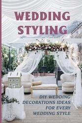 Wedding Styling: Diy Wedding Decorations Ideas For Every Wedding Style: Wedding Table Decoration Ide.paperback,By :Tindall, Zackary