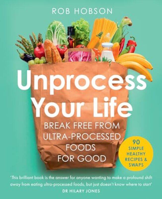 

Unprocess Your Life Break Free From Ultraprocessed Foods For Good by Hobson, Rob-Paperback