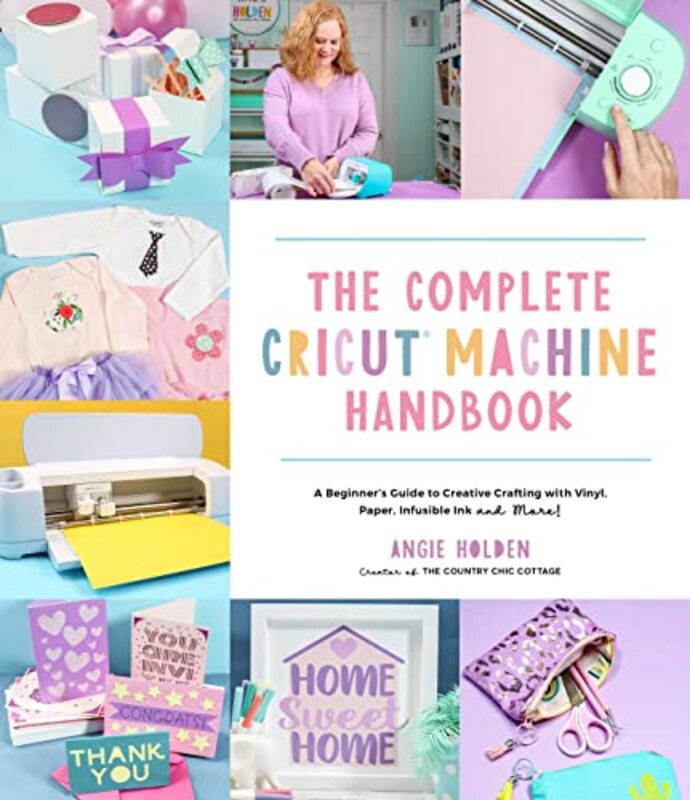 The Complete Cricut Machine Handbook A Beginners Guide to Creative Crafting with Vinyl Paper Inf by Holden, Angie Paperback
