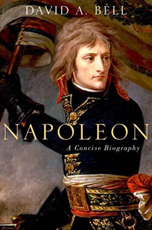 

Napoleon A Concise Biography Bell, David (Sidney and Ruth Lapidus Professor in the Era of North Atlantic Revolutions, Department Hardcover