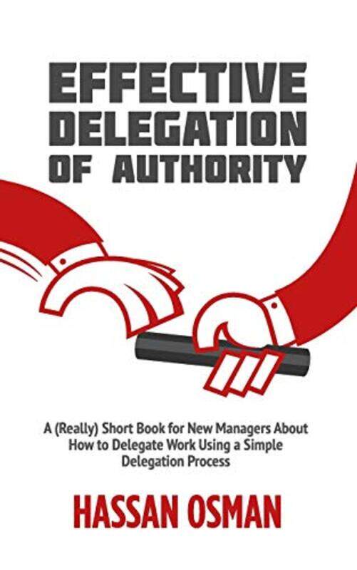 

Effective Delegation of Authority: A (Really) Short Book for New Managers About How to Delegate Work,Paperback,by:Osman, Hassan