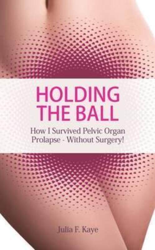 

Holding the Ball: How I Survived Pelvic Organ Prolapse Without Surgery!.paperback,By :Kaye, Julia F.