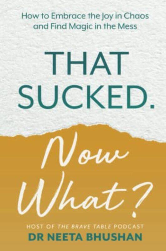 

That Sucked. Now What: How to Embrace the Joy in Chaos and Find Magic in the Mess,Paperback,by:Bhushan, Dr. Neeta