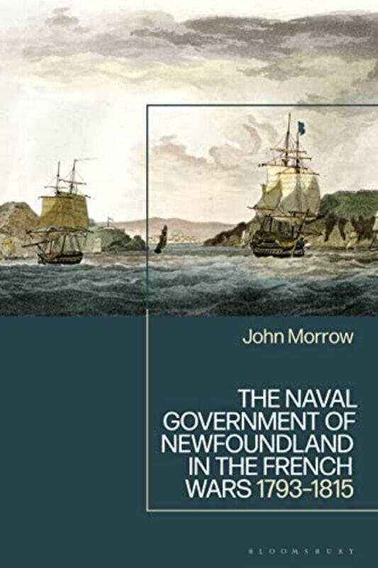 

The Naval Government of Newfoundland in the French Wars by Professor John Deputy Vice-Chancellor, The University of Auckland, New Zealand Morrow-Hardc