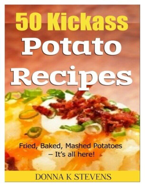 

50 Kickass Potato Recipes: Fried, Baked, Mashed Potatoes - It's all here!