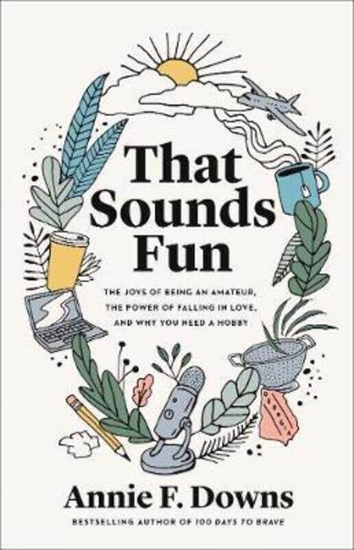 

That Sounds Fun: The Joys of Being an Amateur, the Power of Falling in Love, and Why You Need a Hobb.Hardcover,By :Downs, Annie F.