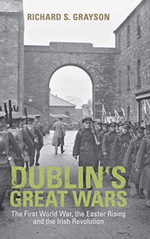 

Dublins Great Wars by Richard S Professor of Twentieth Century History, Goldsmiths, University of London Grayson-Hardcover