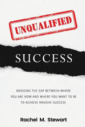 Unqualified Success: Bridging the Gap From Where You Are Today to Where You Want to Be to Achieve Massive Success, Paperback Book, By: Rachel M Stewart