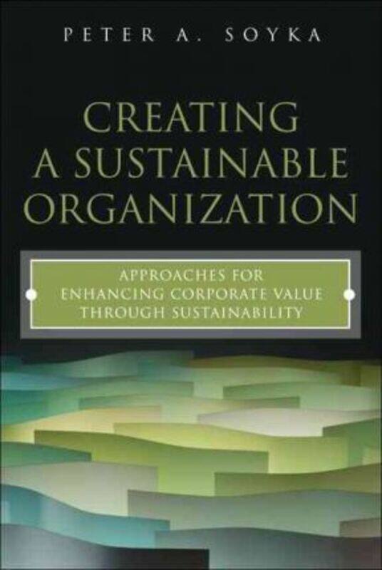 

Creating a Sustainable Organization: Approaches for Enhancing Corporate Value Through Sustainability, Hardcover Book, By: Peter A. Soyka