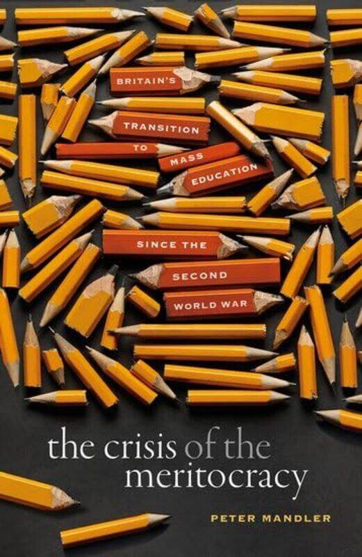 

The Crisis of the Meritocracy by Peter Professor of Modern Cultural History and Bailey Lecturer in History, Gonville and Caius College, University of