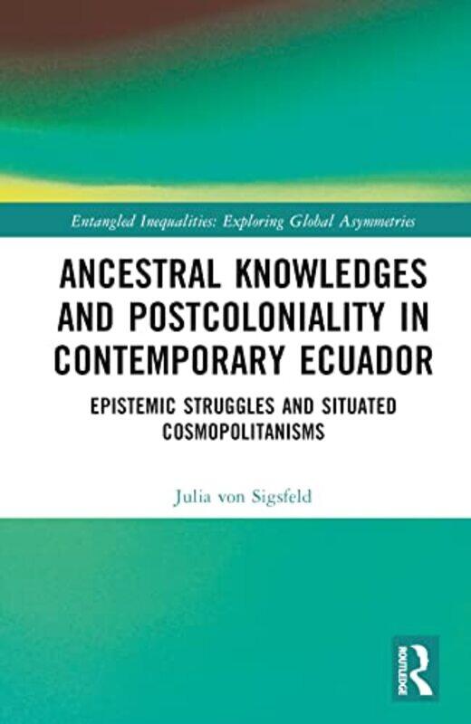 

Ancestral Knowledges and Postcoloniality in Contemporary Ecuador by Julia von Sigsfeld-Hardcover