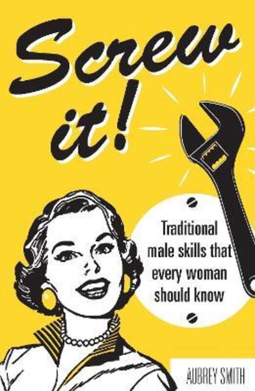 Screw It!: Traditional Male Skills That Every Woman Should Know.Hardcover,By :Aubrey Smith