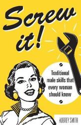 Screw It!: Traditional Male Skills That Every Woman Should Know.Hardcover,By :Aubrey Smith