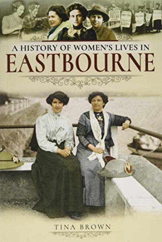 

A History of Womens Lives in Eastbourne by Tina Brown-Paperback