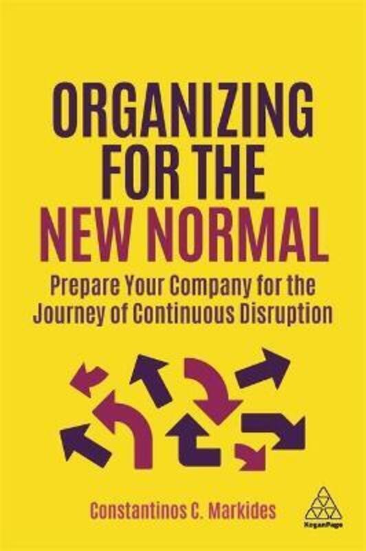 Organizing for the New Normal: Prepare Your Company for the Journey of Continuous Disruption.Hardcover,By :Markides, Constantinos C.