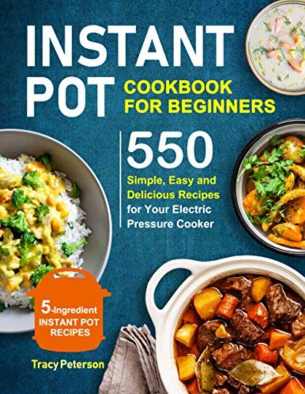 

Instant Pot Cookbook For Beginners 5Ingredient Instant Pot Recipes 550 Simple Easy And Deliciou by Peterson, Tracy - Paperback