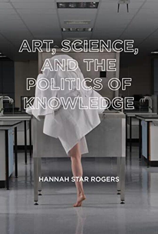 

Art Science and the Politics of Knowledge by Hannah Star Rogers-Paperback