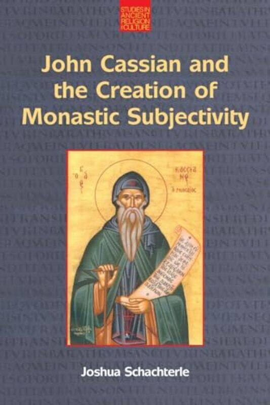 

John Cassian And The Creation Of Monastic Subjectivity by Joshua Daniel Schachterle-Paperback