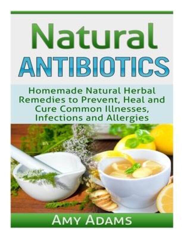 

Natural Antibiotics: Homemade Natural Herbal Remedies to Prevent, Heal and Cure Common Illnesses, In,Paperback,ByAmy Adams