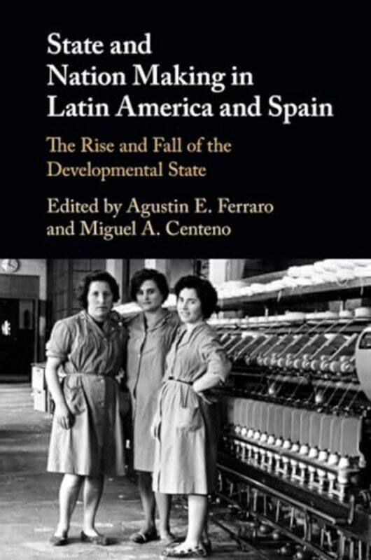 

State and Nation Making in Latin America and Spain Volume 2 by Agustin E Universidad de Salamanca, Spain FerraroMiguel A Princeton University, New Jer