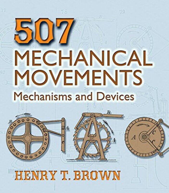 

507 Mechanical Movements: Mechanisms and Devices,Paperback,by:Brown, Henry T.