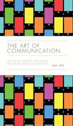 The Art Of Communication How To Be Authentic Lead Others And Create Strong Connections by Apps, Judy..Hardcover