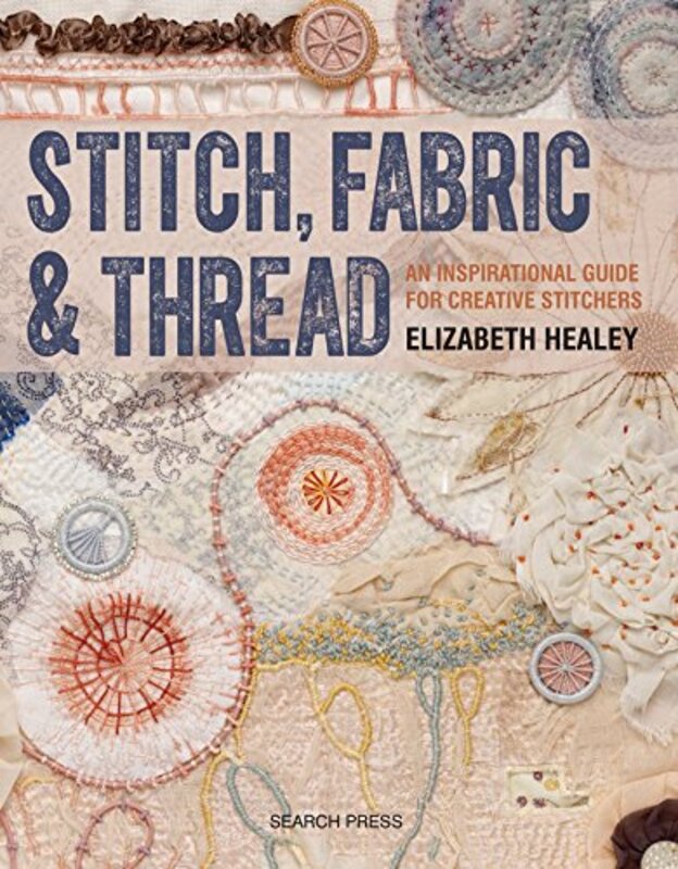 Stitch, Fabric & Thread: An Inspirational Guide for Creative Stitchers Paperback by Healey, Elizabeth