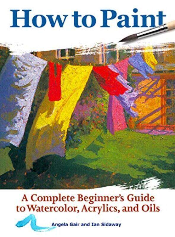 

How To Paint A Complete Beginners Guide To Watercolor Acrylics And Oils by Gair Angela - Sidaway Ian Paperback