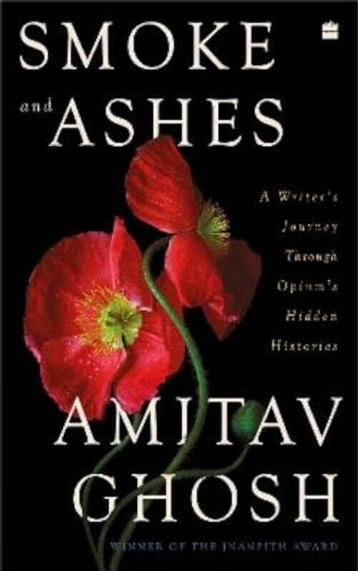 Smoke And Ashes A Writers Journey Through Opiums Hidden Histories By Ghosh Amitav - Hardcover