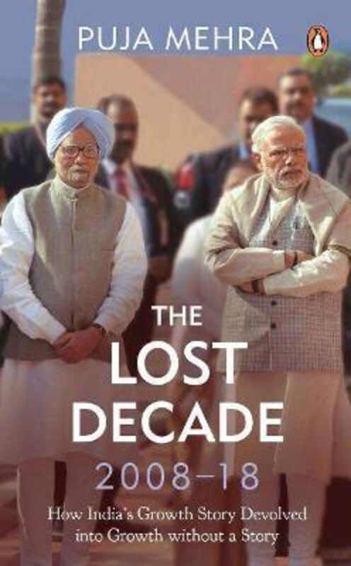 

The Lost Decade (2008-18): How India's Growth Story Devolved into Growth Without a Story, Hardcover Book, By: Puja Mehra