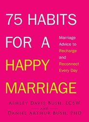 75 Habits for a Happy Marriage: Marriage Advice to Recharge and Reconnect Every Day, Paperback, By: Ashley Davis Bush