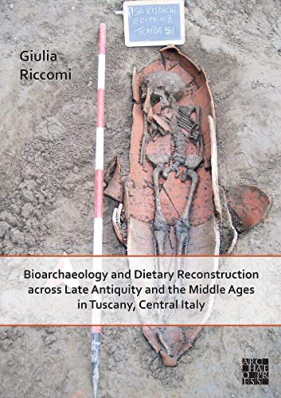 

Bioarchaeology and Dietary Reconstruction across Late Antiquity and the Middle Ages in Tuscany Central Italy by Kate The University of Leeds UK ExleyR