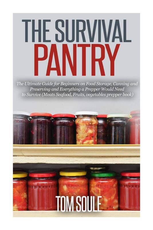 The Survival Pantry: The Ultimate Guide for Beginners on Food Storage, Canning and Preserving and Ev