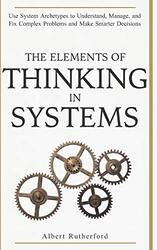 The Elements of Thinking in Systems: Use Systems Archetypes to Understand, Manage, and Fix Complex P , Paperback by Rutherford, Albert