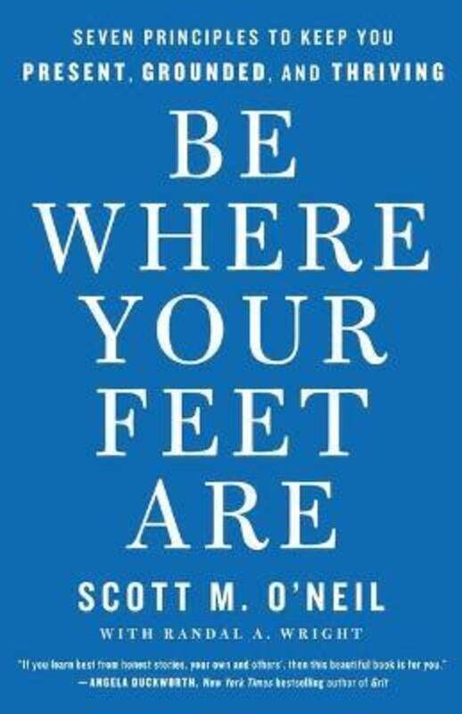 

Be Where Your Feet Are: Seven Principles to Keep You Present, Grounded, and Thriving.Hardcover,By :O'Neil, Scott
