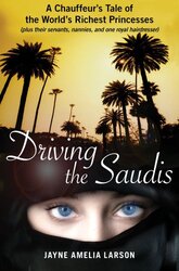 Driving the Saudis: A Chauffeur's Tale of the World's Richest Princesses (plus their servants, nanni, Hardcover Book, By: Jayne Amelia Larson