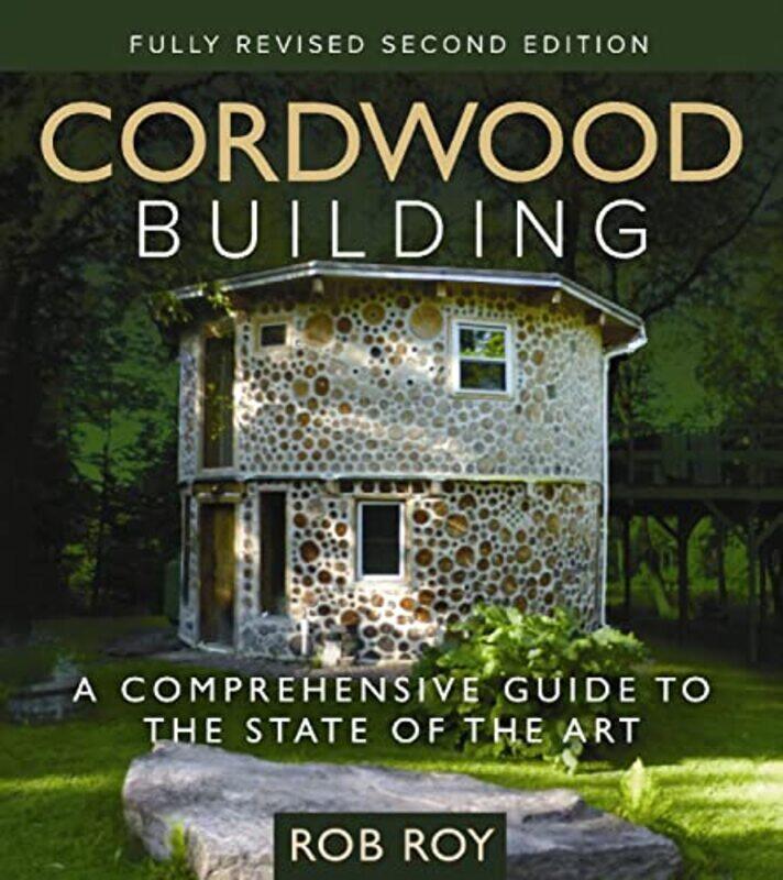 

Cordwood Building A Comprehensive Guide To The State Of The Art Fully Revised Second Edition by Roy, Rob - Paperback