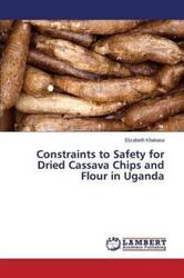 Constraints to Safety for Dried Cassava Chips and Flour in Uganda.paperback,By :Khakasa Elizabeth