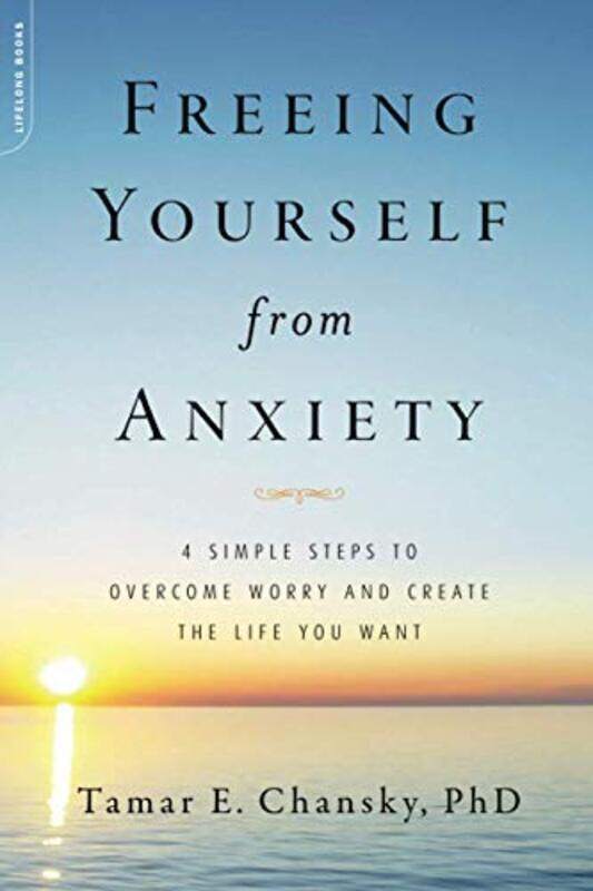 

Freeing Yourself From Anxiety 4 Simple Steps To Overcome Worry And Create The Life You Want by Chansky, Tamar E. Paperback