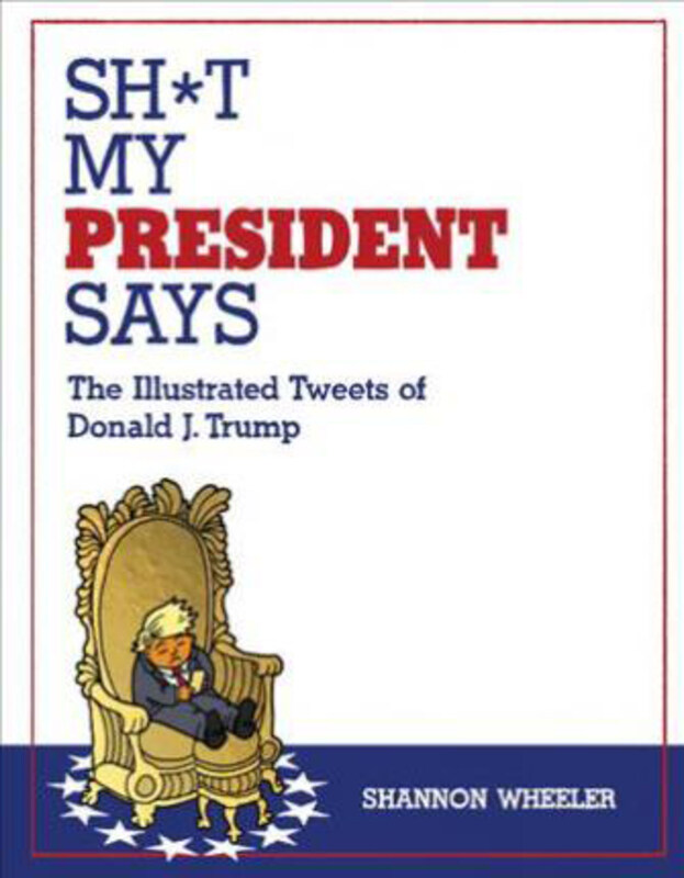 

Sh*t My President Says: The Illustrated Tweets of Donald J. Trump, Hardcover Book, By: Shannon Wheeler