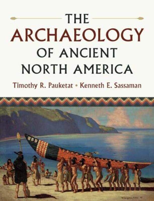 

The Archaeology of Ancient North America by Timothy R University of Illinois, Urbana-Champaign PauketatKenneth E University of Florida Sassaman-Paperb