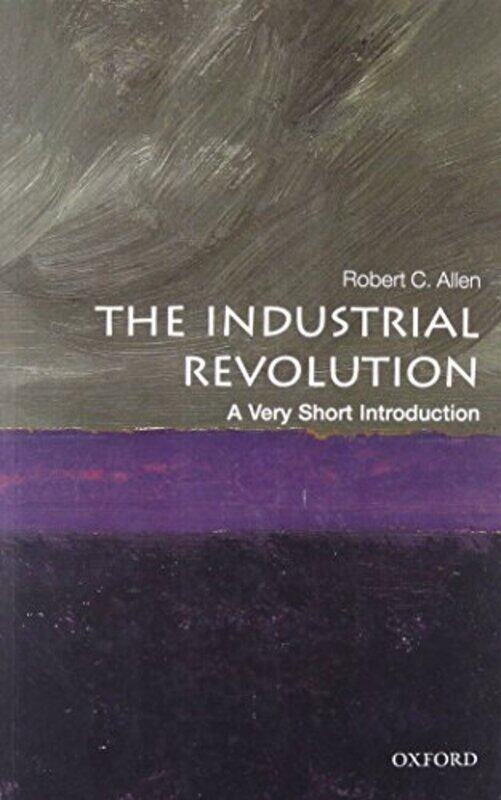 

The Industrial Revolution A Very Short Introduction by Robert C Global Distinguished Professor of Economic History, NYU Abu Dhabi Allen-Paperback