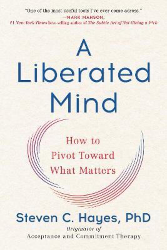 A Liberated Mind: How to Pivot Toward What Matters,Paperback,ByHayes, Steven C, PhD