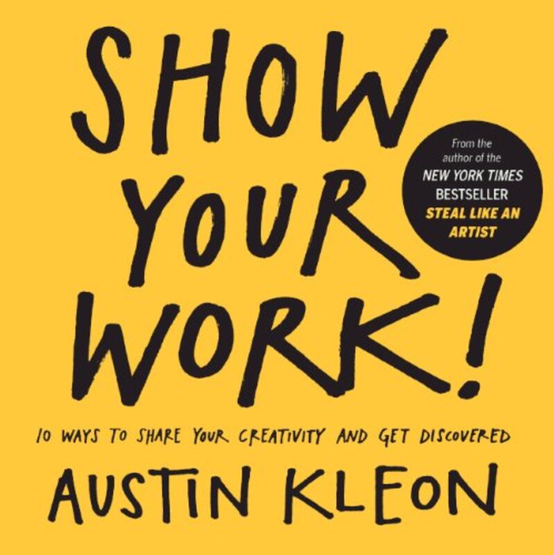 Show Your Work 10 Ways To Show Your Creativity And Get Discovered 10 Ways To Share Your Creativity By Kleon, Austin - Hardcover