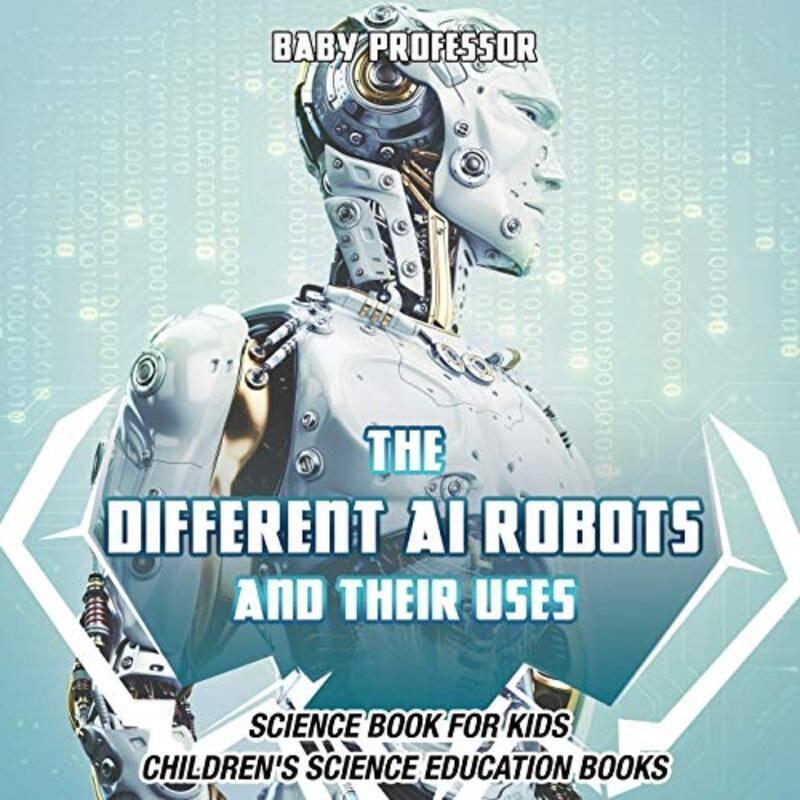 

The Different Ai Robots And Their Uses Science Book For Kids Childrens Science Education Books By Baby Professor Paperback