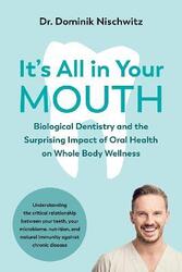 It's All in Your Mouth: Biological Dentistry and the Surprising Impact of Oral Health on Whole Body